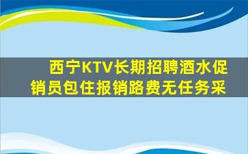 西宁KTV长期招聘酒水促销员包住报销路费无任务采